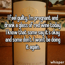 I feel guilty, I’m pregnant and drank a glass of red wine today. I know that some say it’s okay and some don’t. I won’t be doing it again.