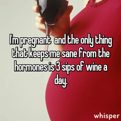 I’m pregnant and the only thing that keeps me sane from the hormones is 3 sips of wine a day.