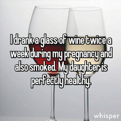 I drank a glass of red wine twice a week during my pregnancy and also smoked. My daughter is perfectly healthy.